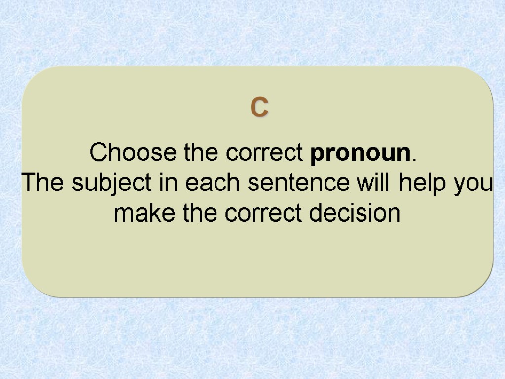 C Choose the correct pronoun. The subject in each sentence will help you make